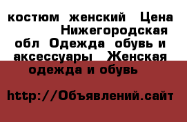 костюм  женский › Цена ­ 1 200 - Нижегородская обл. Одежда, обувь и аксессуары » Женская одежда и обувь   
